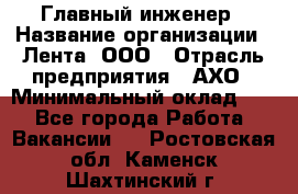 Главный инженер › Название организации ­ Лента, ООО › Отрасль предприятия ­ АХО › Минимальный оклад ­ 1 - Все города Работа » Вакансии   . Ростовская обл.,Каменск-Шахтинский г.